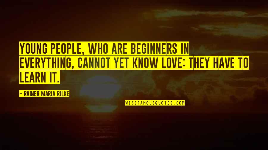 Love For Beginners Quotes By Rainer Maria Rilke: Young people, who are beginners in everything, cannot