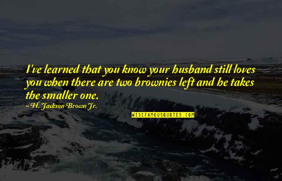 Love For Brownies Quotes By H. Jackson Brown Jr.: I've learned that you know your husband still