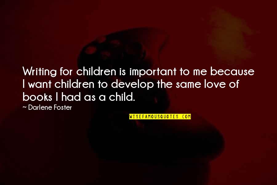 Love For Child Quotes By Darlene Foster: Writing for children is important to me because