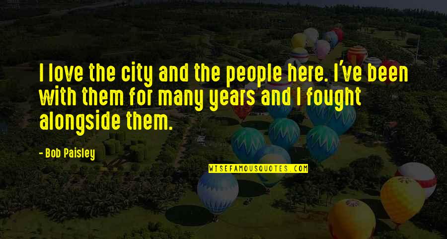 Love For City Quotes By Bob Paisley: I love the city and the people here. Love For City Quotes By Bob Paisley: I love the city and the people here.