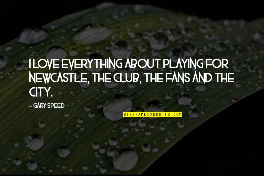Love For City Quotes By Gary Speed: I love everything about playing for Newcastle, the