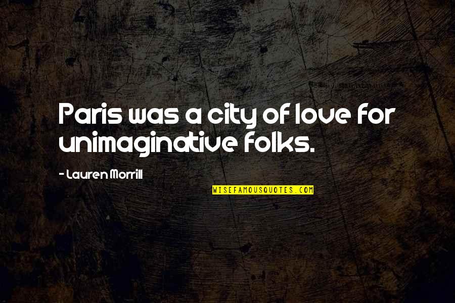 Love For City Quotes By Lauren Morrill: Paris was a city of love for unimaginative Love For City Quotes By Lauren Morrill: Paris was a city of love for unimaginative