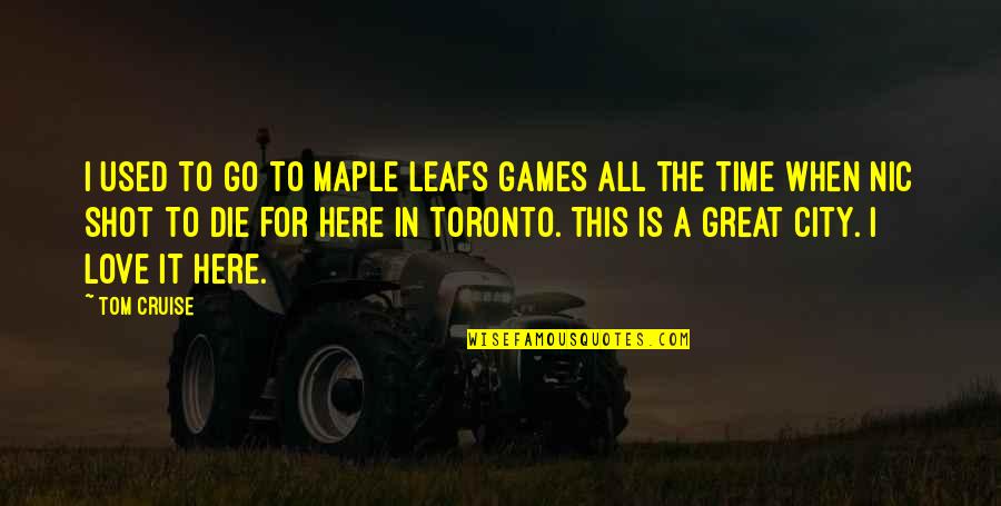 Love For City Quotes By Tom Cruise: I used to go to Maple Leafs games Love For City Quotes By Tom Cruise: I used to go to Maple Leafs games