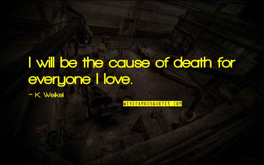 Love For Everyone Quotes By K. Weikel: I will be the cause of death for