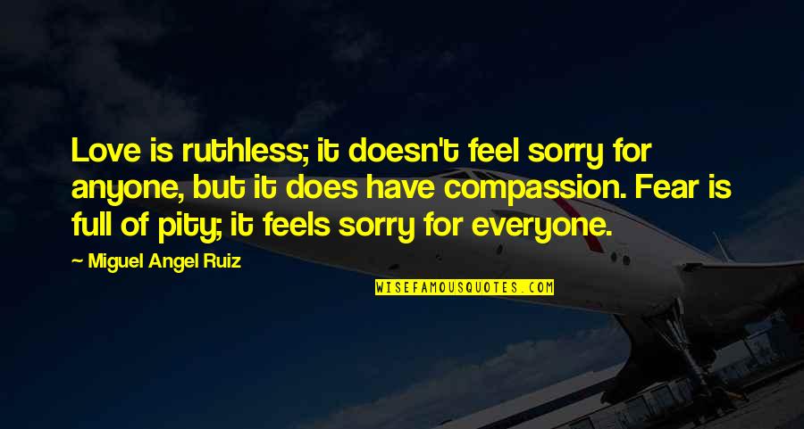 Love For Everyone Quotes By Miguel Angel Ruiz: Love is ruthless; it doesn't feel sorry for