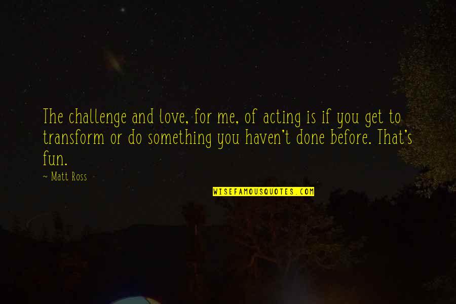 Love For Fun Quotes By Matt Ross: The challenge and love, for me, of acting