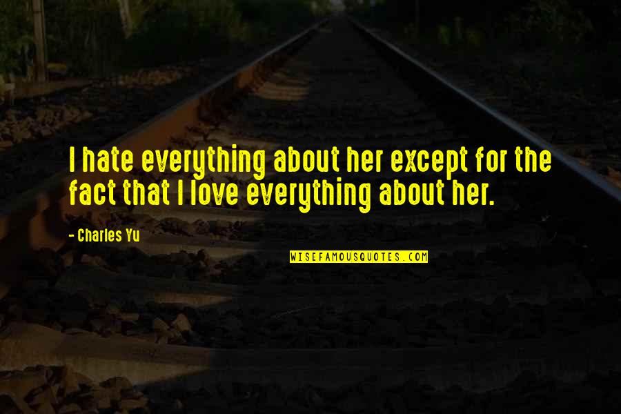 Love For Hate Quotes By Charles Yu: I hate everything about her except for the
