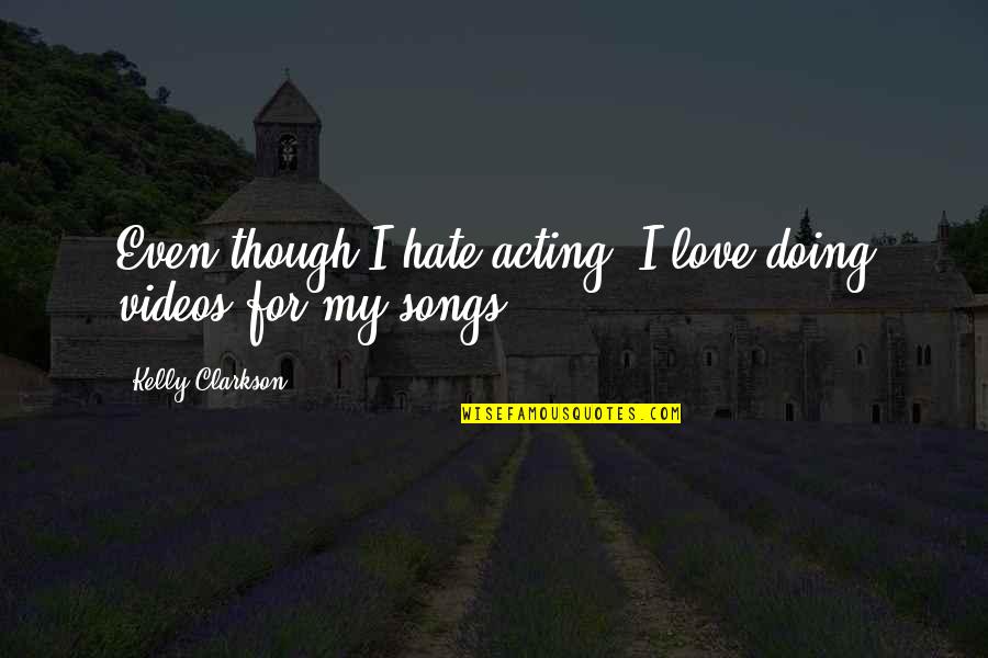 Love For Hate Quotes By Kelly Clarkson: Even though I hate acting, I love doing