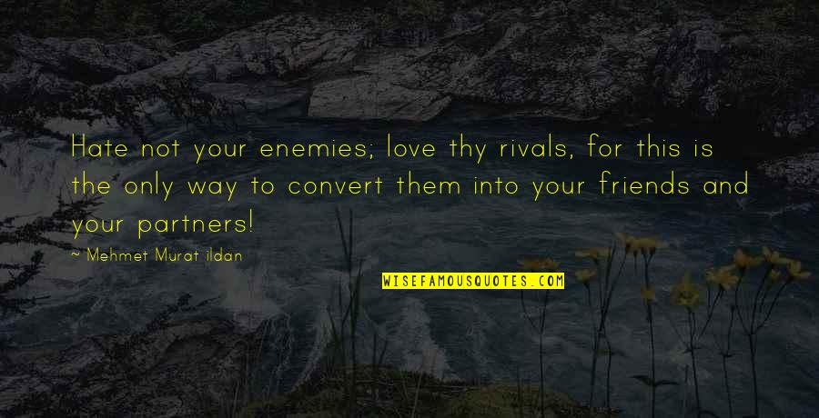 Love For Hate Quotes By Mehmet Murat Ildan: Hate not your enemies; love thy rivals, for