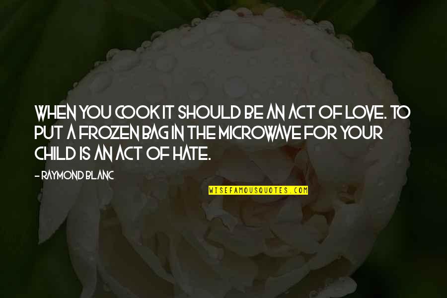 Love For Hate Quotes By Raymond Blanc: When you cook it should be an act