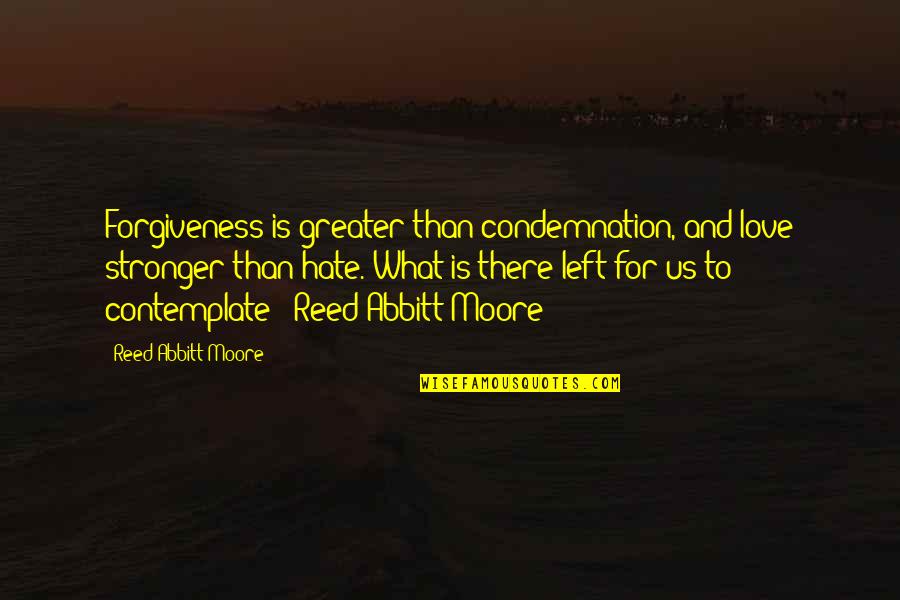 Love For Hate Quotes By Reed Abbitt Moore: Forgiveness is greater than condemnation, and love stronger