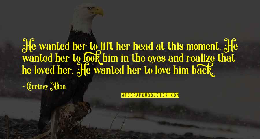 Love For Her By Him Quotes By Courtney Milan: He wanted her to lift her head at