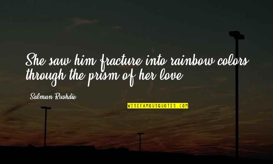 Love For Her By Him Quotes By Salman Rushdie: She saw him fracture into rainbow colors through