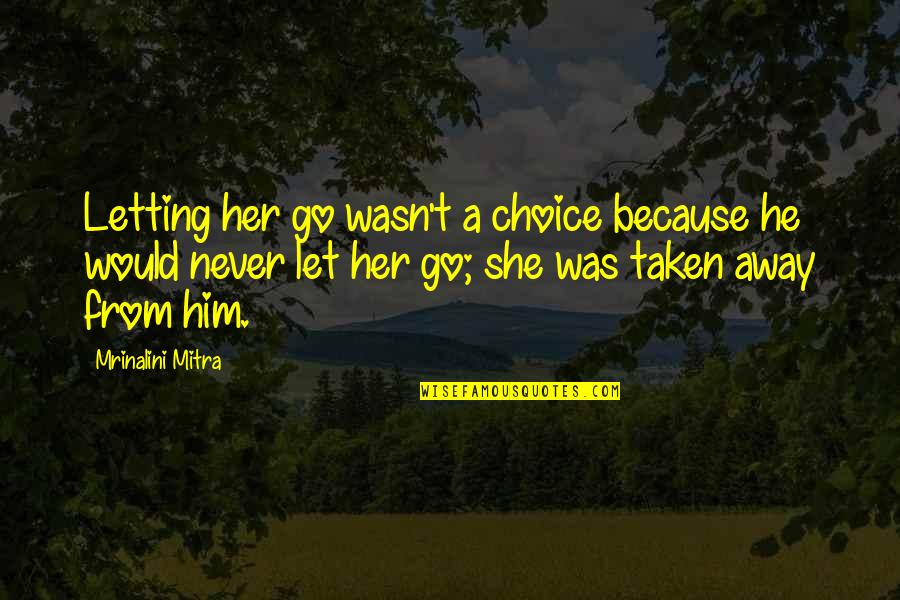Love For Him From Her Quotes By Mrinalini Mitra: Letting her go wasn't a choice because he