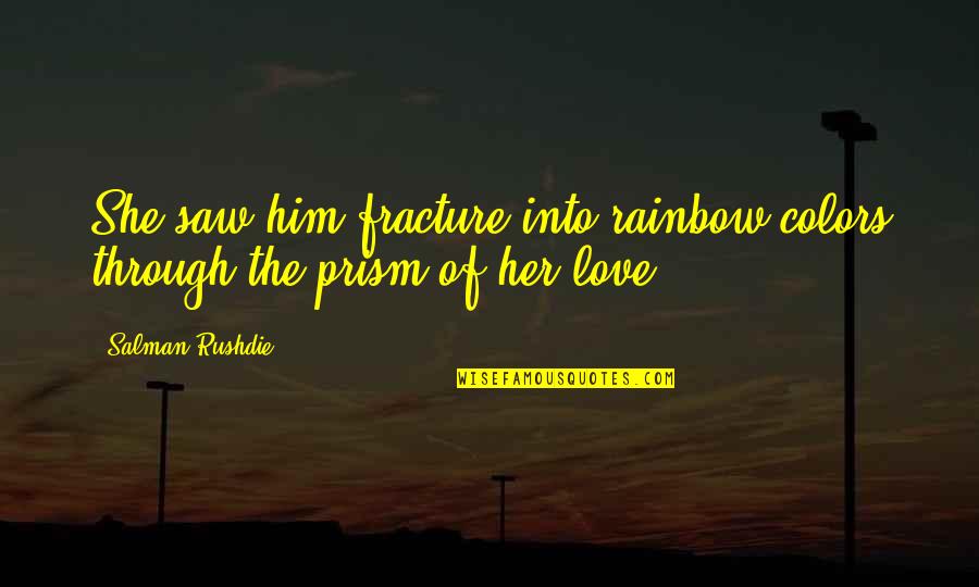 Love For Him From Her Quotes By Salman Rushdie: She saw him fracture into rainbow colors through