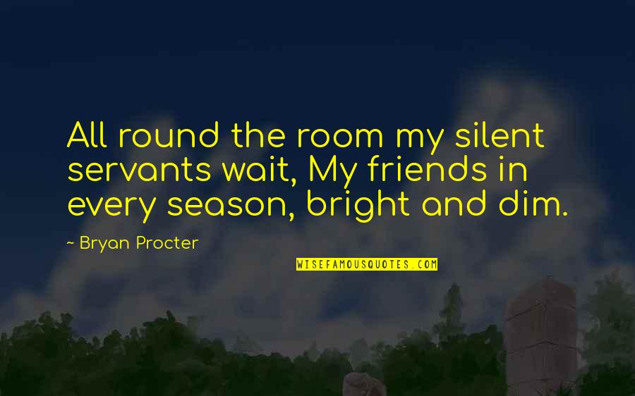 Love For Him Funny Quotes By Bryan Procter: All round the room my silent servants wait,
