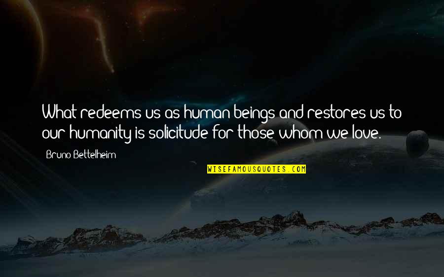 Love For Humanity Quotes By Bruno Bettelheim: What redeems us as human beings and restores