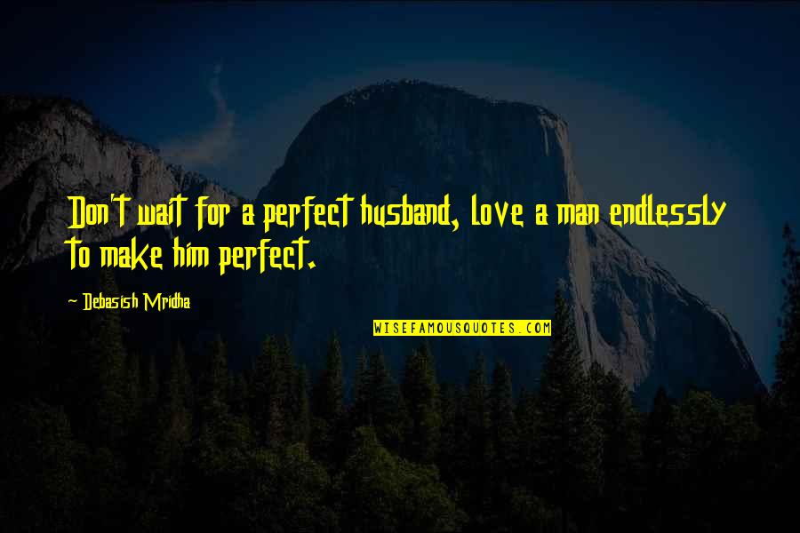 Love For Husband Quotes By Debasish Mridha: Don't wait for a perfect husband, love a