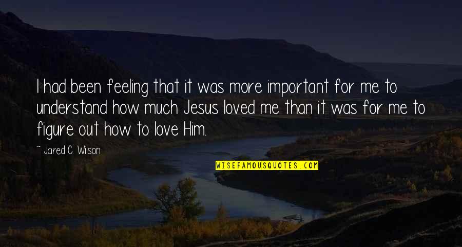 Love For Jesus Quotes By Jared C. Wilson: I had been feeling that it was more