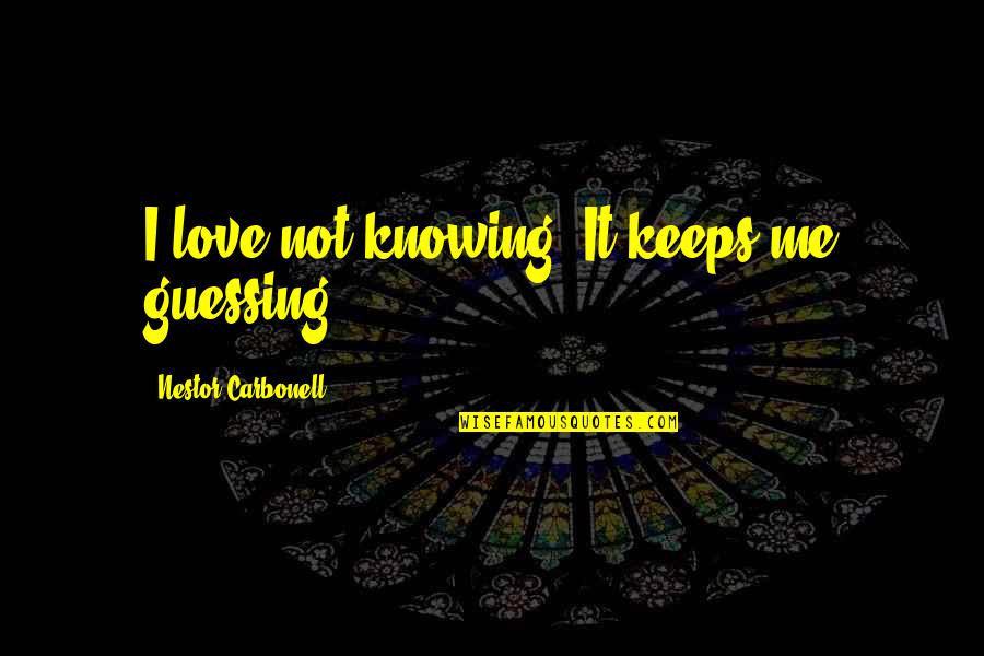 Love For Keeps Quotes By Nestor Carbonell: I love not knowing. It keeps me guessing. Love For Keeps Quotes By Nestor Carbonell: I love not knowing. It keeps me guessing.