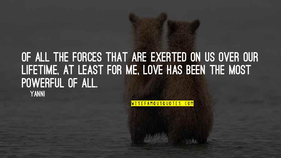 Love For Lifetime Quotes By Yanni: Of all the forces that are exerted on Love For Lifetime Quotes By Yanni: Of all the forces that are exerted on