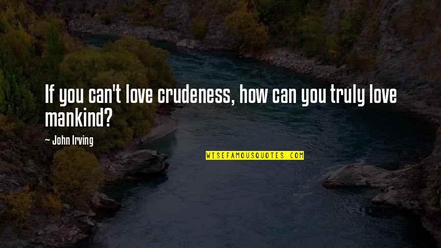 Love For Mankind Quotes By John Irving: If you can't love crudeness, how can you
