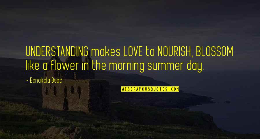 Love For Morning Quotes By Bonakala Bsac: UNDERSTANDING makes LOVE to NOURISH, BLOSSOM like a