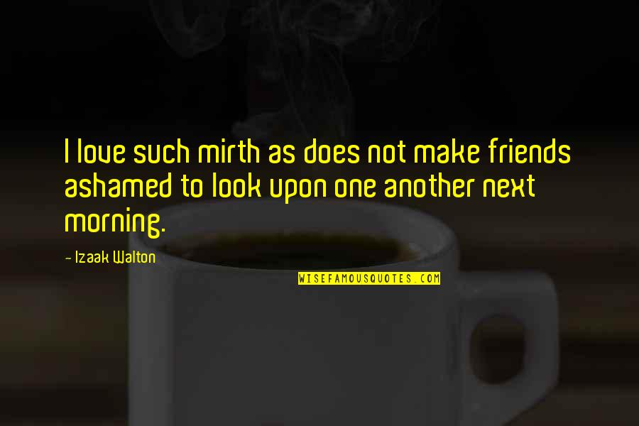 Love For Morning Quotes By Izaak Walton: I love such mirth as does not make