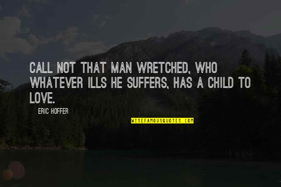 Love For My Child Quotes By Eric Hoffer: Call not that man wretched, who whatever ills