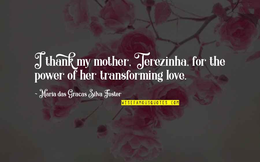 Love For My Mother Quotes By Maria Das Gracas Silva Foster: I thank my mother, Terezinha, for the power