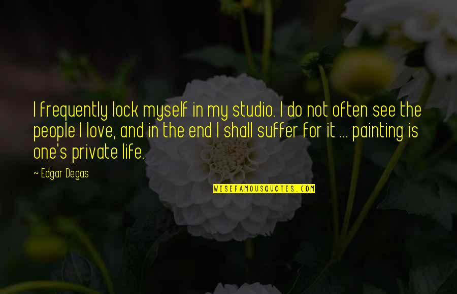 Love For Myself Quotes By Edgar Degas: I frequently lock myself in my studio. I