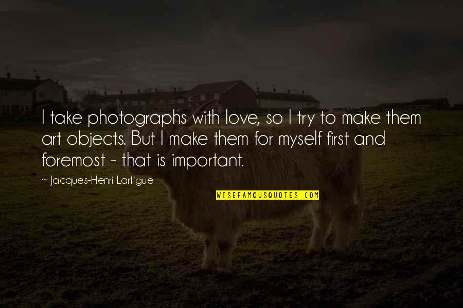 Love For Myself Quotes By Jacques-Henri Lartigue: I take photographs with love, so I try