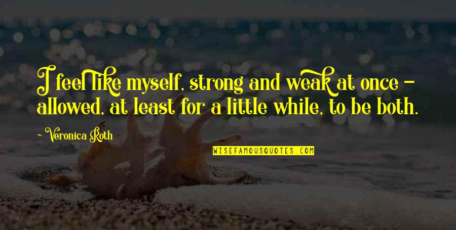 Love For Myself Quotes By Veronica Roth: I feel like myself, strong and weak at