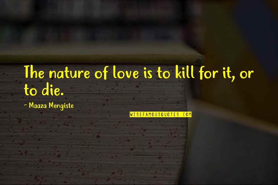 Love For Nature Quotes By Maaza Mengiste: The nature of love is to kill for