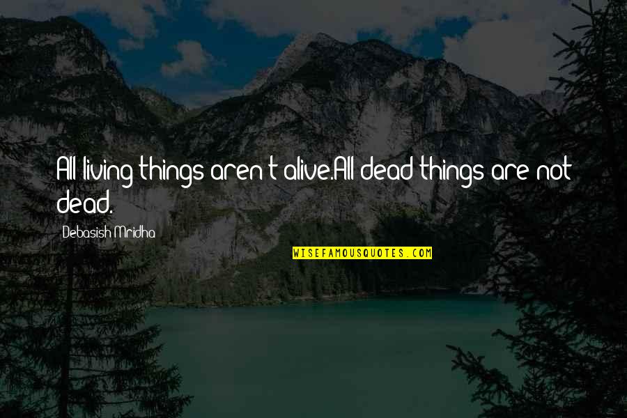 Love For Non Living Things Quotes By Debasish Mridha: All living things aren't alive.All dead things are