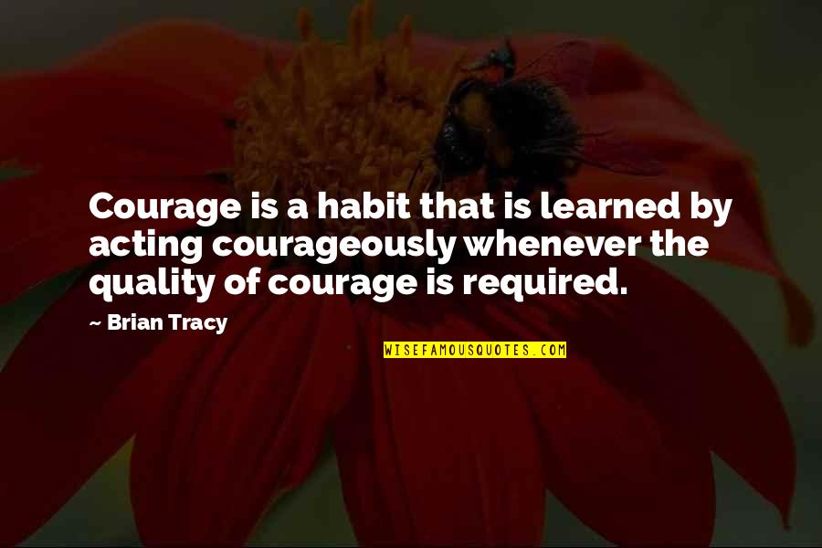 Love For Old Parents Quotes By Brian Tracy: Courage is a habit that is learned by