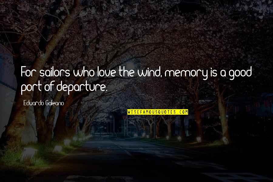 Love For Quotes By Eduardo Galeano: For sailors who love the wind, memory is