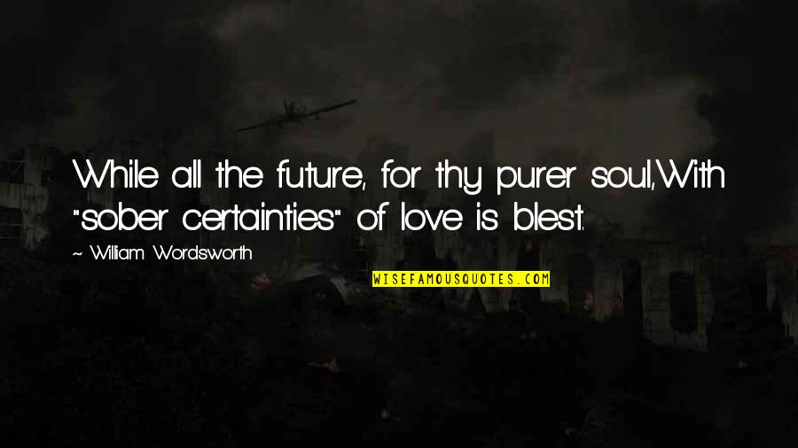 Love For Quotes By William Wordsworth: While all the future, for thy purer soul,With