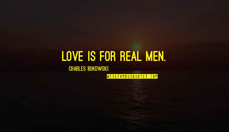 Love For Real Quotes By Charles Bukowski: Love is for real men.