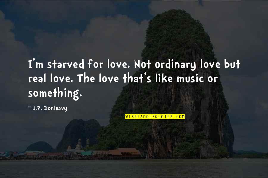 Love For Real Quotes By J.P. Donleavy: I'm starved for love. Not ordinary love but