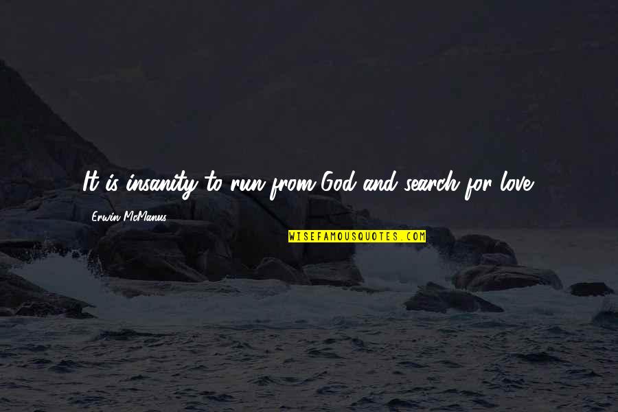 Love For Running Quotes By Erwin McManus: It is insanity to run from God and Love For Running Quotes By Erwin McManus: It is insanity to run from God and
