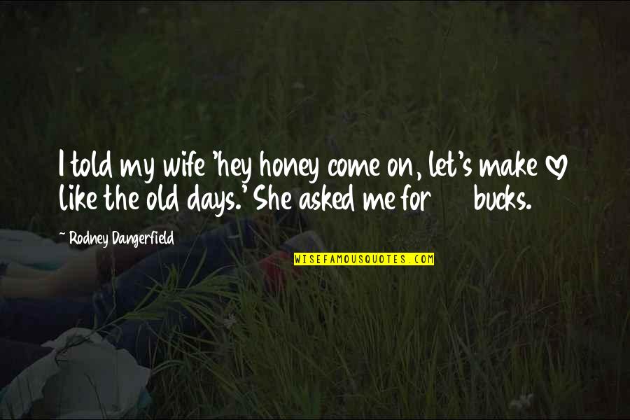 Love For She Quotes By Rodney Dangerfield: I told my wife 'hey honey come on,