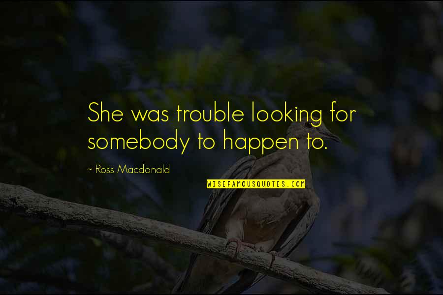 Love For Speeches Quotes By Ross Macdonald: She was trouble looking for somebody to happen