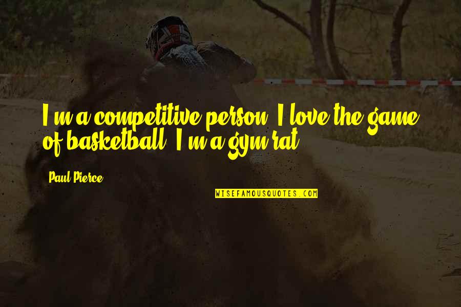 Love For The Game Of Basketball Quotes By Paul Pierce: I'm a competitive person. I love the game