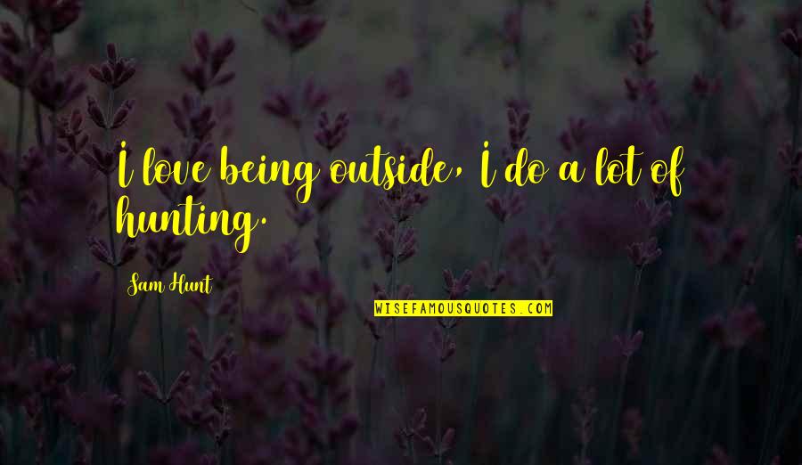 Love For Wedding Readings Quotes By Sam Hunt: I love being outside, I do a lot