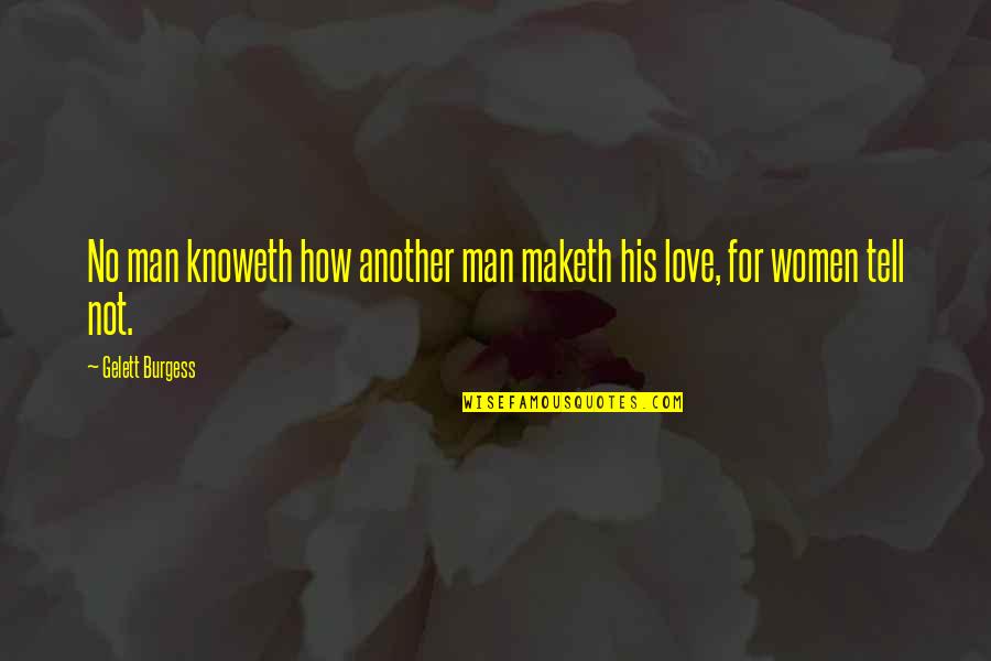 Love For Women Quotes By Gelett Burgess: No man knoweth how another man maketh his Love For Women Quotes By Gelett Burgess: No man knoweth how another man maketh his