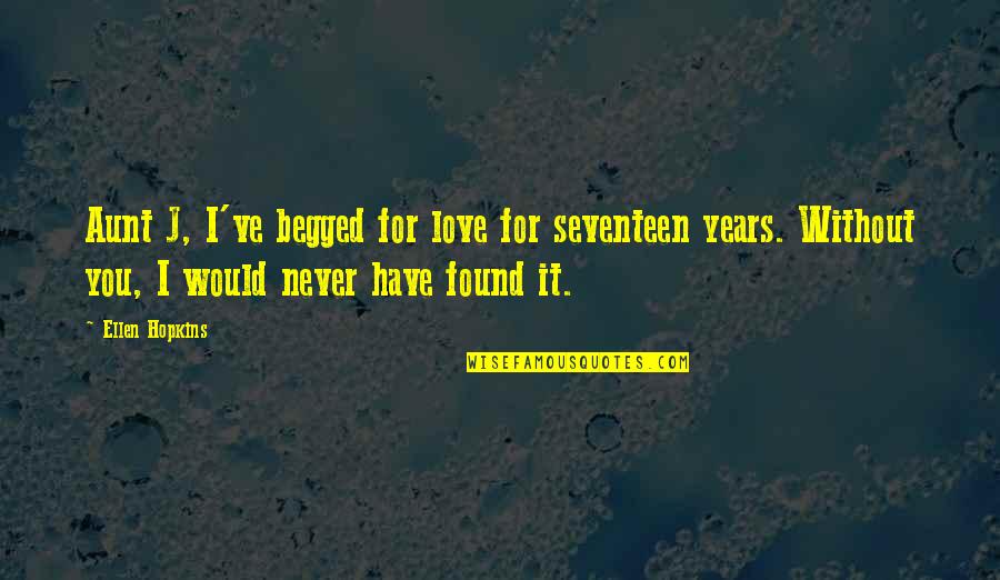 Love For Years Quotes By Ellen Hopkins: Aunt J, I've begged for love for seventeen