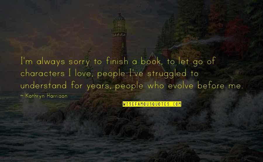 Love For Years Quotes By Kathryn Harrison: I'm always sorry to finish a book, to