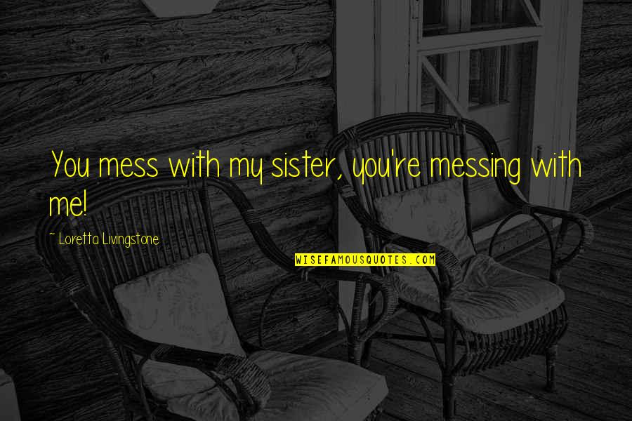 Love For You Sister Quotes By Loretta Livingstone: You mess with my sister, you're messing with