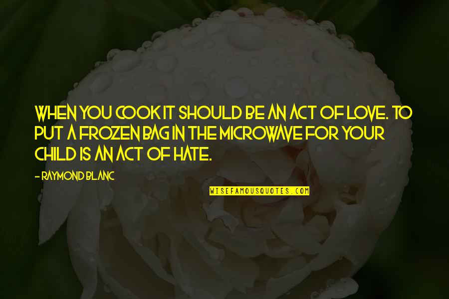 Love For Your Child Quotes By Raymond Blanc: When you cook it should be an act Love For Your Child Quotes By Raymond Blanc: When you cook it should be an act
